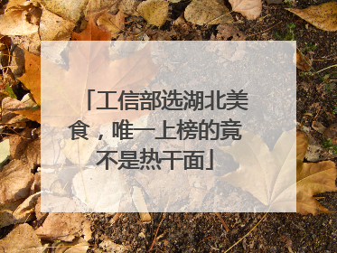 工信部选湖北美食，唯一上榜的竟不是热干面