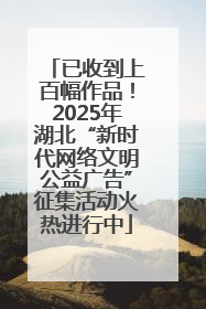 已收到上百幅作品！2025年湖北“新时代网络文明公益广告”征集活动火热进行中