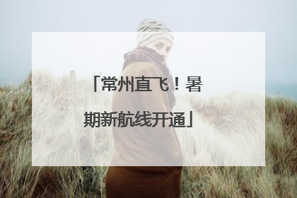 常州直飞！暑期新航线开通