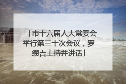 市十六届人大常委会举行第三十次会议，罗缵吉主持并讲话