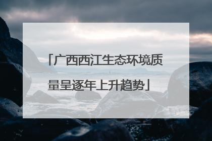 广西西江生态环境质量呈逐年上升趋势