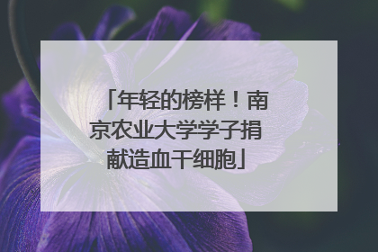 年轻的榜样！南京农业大学学子捐献造血干细胞