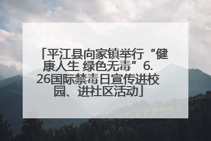平江县向家镇举行“健康人生 绿色无毒”6.26国际禁毒日宣传进校园、进社区活动