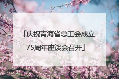庆祝青海省总工会成立75周年座谈会召开