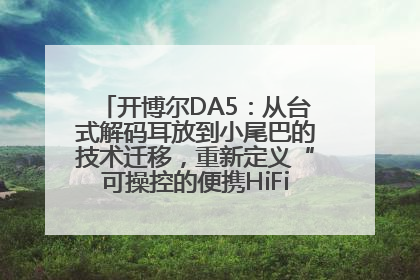 开博尔DA5：从台式解码耳放到小尾巴的技术迁移，重新定义“可操控的便携HiFi解码耳放”