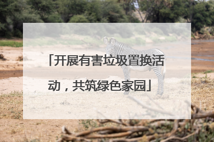 开展有害垃圾置换活动，共筑绿色家园