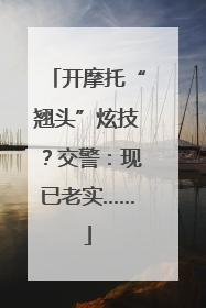 开摩托“翘头”炫技？交警：现已老实……