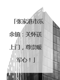 张家港市乐余镇：关怀送上门，尊崇暖军心！