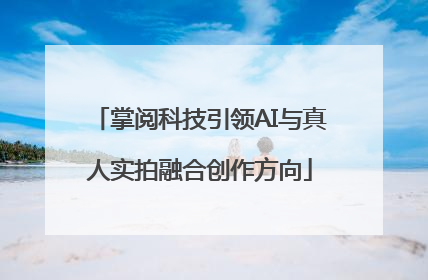 掌阅科技引领AI与真人实拍融合创作方向