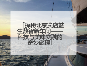 探秘北京窦店益生数智新车间——科技与美味交融的奇妙旅程