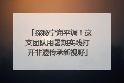 探秘宁海平调！这支团队用暑期实践打开非遗传承新视野