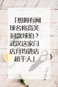 想拥有网球名将高芙同款球拍？武汉这家门店月均进店超千人