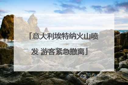 意大利埃特纳火山喷发 游客紧急撤离