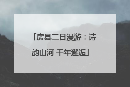 房县三日漫游：诗韵山河 千年邂逅