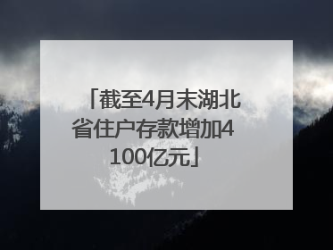 截至4月末湖北省住户存款增加4100亿元
