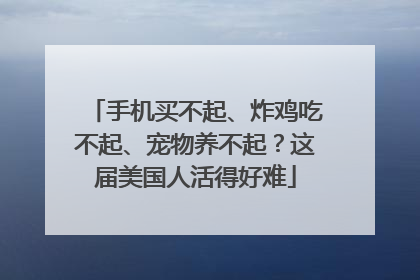 手机买不起、炸鸡吃不起、宠物养不起？这届美国人活得好难
