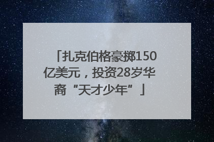 扎克伯格豪掷150亿美元，投资28岁华裔“天才少年”