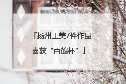 扬州工美7件作品喜获“百鹤杯”