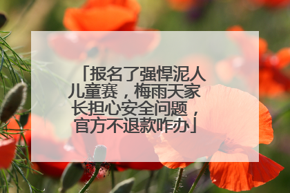 报名了强悍泥人儿童赛，梅雨天家长担心安全问题，官方不退款咋办