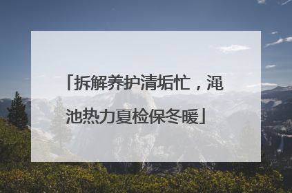 拆解养护清垢忙，渑池热力夏检保冬暖