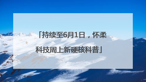 持续至6月1日，怀柔科技周上新硬核科普