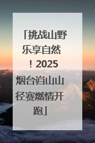 挑战山野 乐享自然！2025烟台岿山山径赛燃情开跑