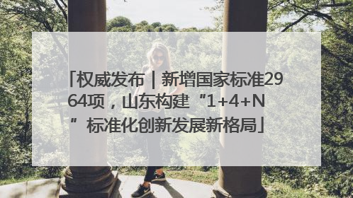 权威发布｜新增国家标准2964项，山东构建“1+4+N”标准化创新发展新格局