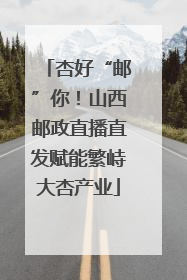 杏好“邮”你！山西邮政直播直发赋能繁峙大杏产业