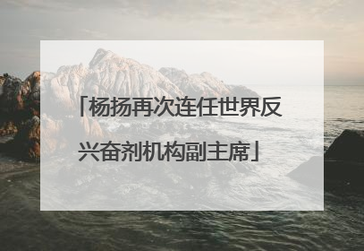 杨扬再次连任世界反兴奋剂机构副主席