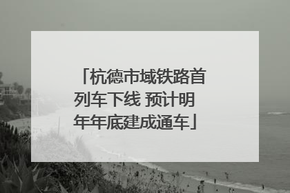 杭德市域铁路首列车下线 预计明年年底建成通车