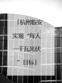 杭州临安实现“每人一千瓦光伏”目标
