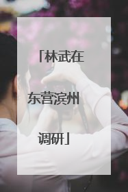 林武在东营滨州调研
