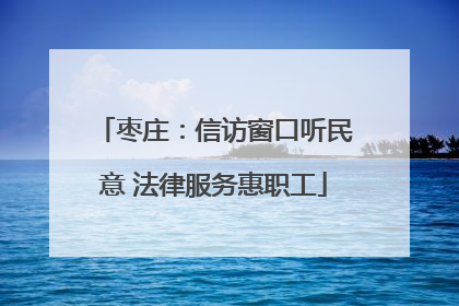 枣庄：信访窗口听民意 法律服务惠职工