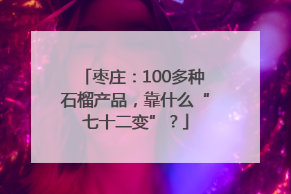 枣庄：100多种石榴产品，靠什么“七十二变”？