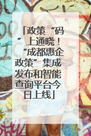 政策“码”上通晓！“成都惠企政策”集成发布和智能查询平台今日上线