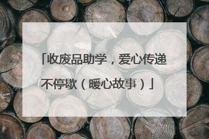 收废品助学，爱心传递不停歇（暖心故事）