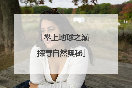 攀上地球之巅 探寻自然奥秘