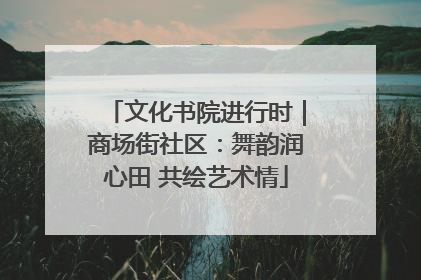 文化书院进行时｜商场街社区：舞韵润心田 共绘艺术情