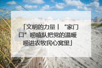 文明的力量丨“家门口”唠嗑队把党的温暖唠进农牧民心窝里
