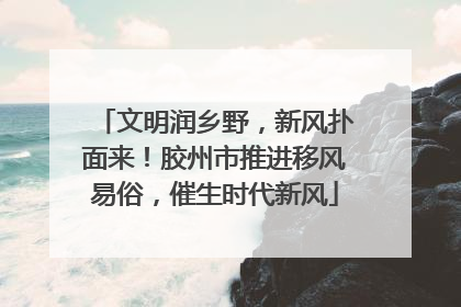 文明润乡野，新风扑面来！胶州市推进移风易俗，催生时代新风