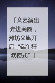 文艺演出走进商圈，潍坊文旅开启“端午狂欢模式”
