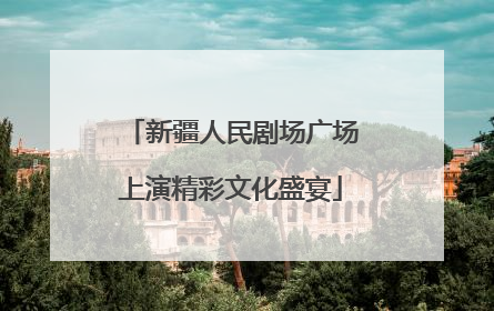新疆人民剧场广场上演精彩文化盛宴
