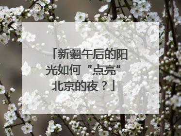 新疆午后的阳光如何“点亮”北京的夜？