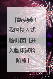 新突破！我国侵入式脑机接口进入临床试验阶段