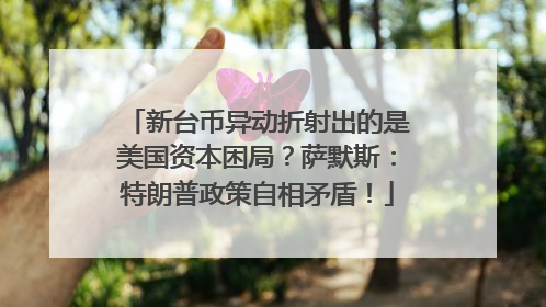 新台币异动折射出的是美国资本困局？萨默斯：特朗普政策自相矛盾！