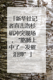 新华社记者直击洛杉矶冲突现场，“胳膊上中了一发催泪弹”
