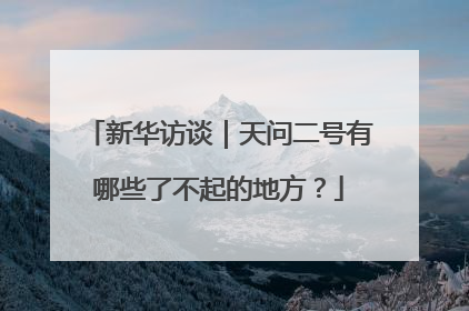 新华访谈｜天问二号有哪些了不起的地方？