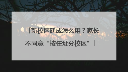 新校区建成怎么用？家长不同意“按住址分校区”