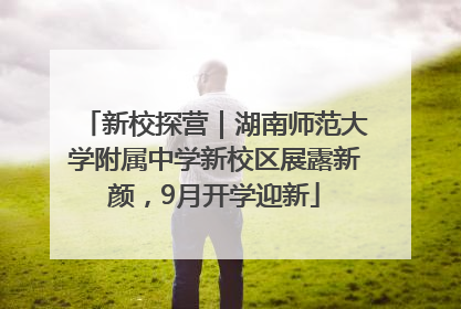 新校探营｜湖南师范大学附属中学新校区展露新颜，9月开学迎新