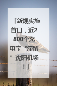 新规实施首日，近2800个充电宝“滞留”沈阳机场！